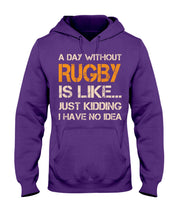 Load image into Gallery viewer, A Day Without Rugby Is Like Just Kidding I Have No Idea Hoodie
