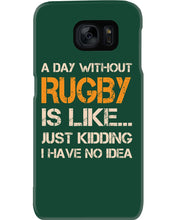 Load image into Gallery viewer, A Day Without Rugby Is Like Just Kidding I Have No Idea Phone case
