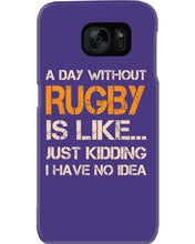 Load image into Gallery viewer, A Day Without Rugby Is Like Just Kidding I Have No Idea Phone case

