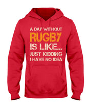 Load image into Gallery viewer, A Day Without Rugby Is Like Just Kidding I Have No Idea Hoodie
