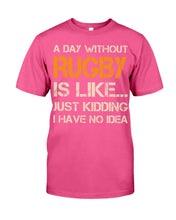 Load image into Gallery viewer, A Day Without Rugby Is Like Just Kidding I Have No Idea Guys Tee

