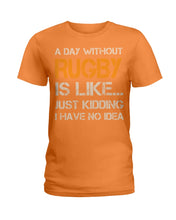 Load image into Gallery viewer, A Day Without Rugby Is Like Just Kidding I Have No Idea Ladies Tee
