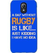 Load image into Gallery viewer, A Day Without Rugby Is Like Just Kidding I Have No Idea Phone case
