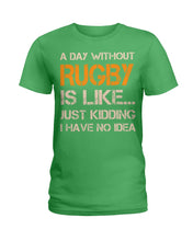 Load image into Gallery viewer, A Day Without Rugby Is Like Just Kidding I Have No Idea Ladies Tee
