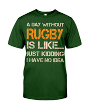 Load image into Gallery viewer, A Day Without Rugby Is Like Just Kidding I Have No Idea Guys Tee
