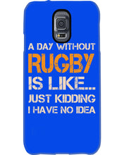 Load image into Gallery viewer, A Day Without Rugby Is Like Just Kidding I Have No Idea Phone case
