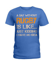 Load image into Gallery viewer, A Day Without Rugby Is Like Just Kidding I Have No Idea Ladies Tee
