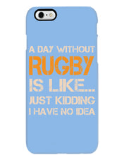 Load image into Gallery viewer, A Day Without Rugby Is Like Just Kidding I Have No Idea Phone case
