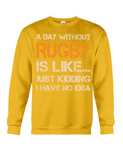 Load image into Gallery viewer, A Day Without Rugby Is Like Just Kidding I Have No Idea Sweatshirt
