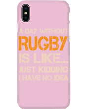 Load image into Gallery viewer, A Day Without Rugby Is Like Just Kidding I Have No Idea Phone case
