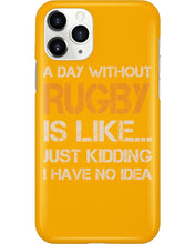 Load image into Gallery viewer, A Day Without Rugby Is Like Just Kidding I Have No Idea Phone case
