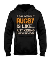Load image into Gallery viewer, A Day Without Rugby Is Like Just Kidding I Have No Idea Hoodie
