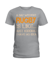 Load image into Gallery viewer, A Day Without Rugby Is Like Just Kidding I Have No Idea Ladies Tee

