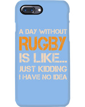 Load image into Gallery viewer, A Day Without Rugby Is Like Just Kidding I Have No Idea Phone case
