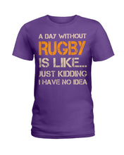Load image into Gallery viewer, A Day Without Rugby Is Like Just Kidding I Have No Idea Ladies Tee
