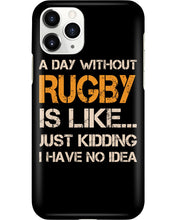 Load image into Gallery viewer, A Day Without Rugby Is Like Just Kidding I Have No Idea Phone case
