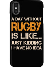 Load image into Gallery viewer, A Day Without Rugby Is Like Just Kidding I Have No Idea Phone case
