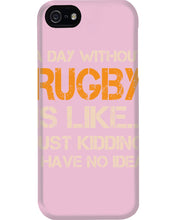 Load image into Gallery viewer, A Day Without Rugby Is Like Just Kidding I Have No Idea Phone case

