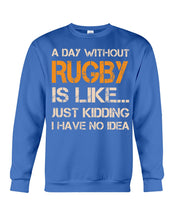 Load image into Gallery viewer, A Day Without Rugby Is Like Just Kidding I Have No Idea Sweatshirt
