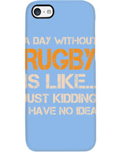Load image into Gallery viewer, A Day Without Rugby Is Like Just Kidding I Have No Idea Phone case
