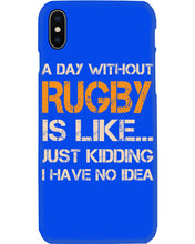 Load image into Gallery viewer, A Day Without Rugby Is Like Just Kidding I Have No Idea Phone case
