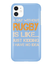 Load image into Gallery viewer, A Day Without Rugby Is Like Just Kidding I Have No Idea Phone case
