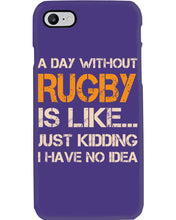 Load image into Gallery viewer, A Day Without Rugby Is Like Just Kidding I Have No Idea Phone case
