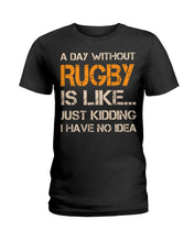 Load image into Gallery viewer, A Day Without Rugby Is Like Just Kidding I Have No Idea Ladies Tee
