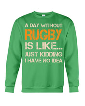 Load image into Gallery viewer, A Day Without Rugby Is Like Just Kidding I Have No Idea Sweatshirt
