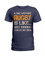 Load image into Gallery viewer, A Day Without Rugby Is Like Just Kidding I Have No Idea Ladies Tee
