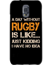 Load image into Gallery viewer, A Day Without Rugby Is Like Just Kidding I Have No Idea Phone case
