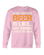 Load image into Gallery viewer, A Day Without Beer Is Like Just Kidding I Have No Idea Custom Sweatshirt
