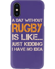 Load image into Gallery viewer, A Day Without Rugby Is Like Just Kidding I Have No Idea Phone case
