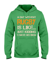 Load image into Gallery viewer, A Day Without Rugby Is Like Just Kidding I Have No Idea Hoodie
