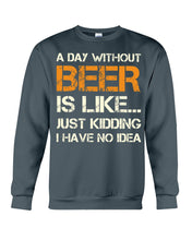 Load image into Gallery viewer, A Day Without Beer Is Like Just Kidding I Have No Idea Custom Sweatshirt
