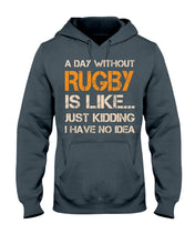 Load image into Gallery viewer, A Day Without Rugby Is Like Just Kidding I Have No Idea Hoodie
