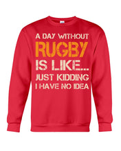 Load image into Gallery viewer, A Day Without Rugby Is Like Just Kidding I Have No Idea Sweatshirt
