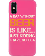Load image into Gallery viewer, A Day Without Beer Is Like Just Kidding I Have No Idea Custom Phone case
