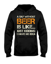 Load image into Gallery viewer, A Day Without Beer Is Like Just Kidding I Have No Idea Custom Hoodie

