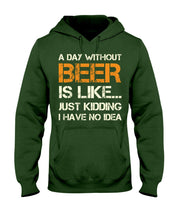 Load image into Gallery viewer, A Day Without Beer Is Like Just Kidding I Have No Idea Custom Hoodie
