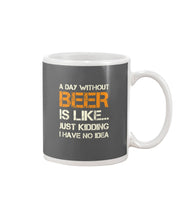 Load image into Gallery viewer, A Day Without Beer Is Like Just Kidding I Have No Idea Custom Mug
