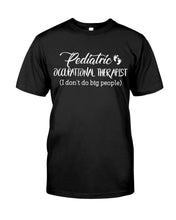 Load image into Gallery viewer, Pediatric Occupational Therapist I Don't Do Big People Guys Tee
