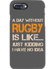 Load image into Gallery viewer, A Day Without Rugby Is Like Just Kidding I Have No Idea Phone case
