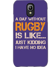 Load image into Gallery viewer, A Day Without Rugby Is Like Just Kidding I Have No Idea Phone case
