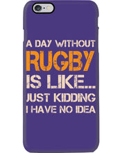 Load image into Gallery viewer, A Day Without Rugby Is Like Just Kidding I Have No Idea Phone case

