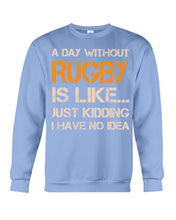 Load image into Gallery viewer, A Day Without Rugby Is Like Just Kidding I Have No Idea Sweatshirt

