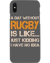 Load image into Gallery viewer, A Day Without Rugby Is Like Just Kidding I Have No Idea Phone case
