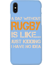 Load image into Gallery viewer, A Day Without Rugby Is Like Just Kidding I Have No Idea Phone case
