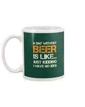 Load image into Gallery viewer, A Day Without Beer Is Like Just Kidding I Have No Idea Custom Mug
