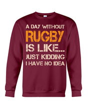 Load image into Gallery viewer, A Day Without Rugby Is Like Just Kidding I Have No Idea Sweatshirt
